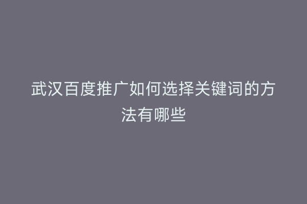 武汉百度推广如何选择关键词的方法有哪些