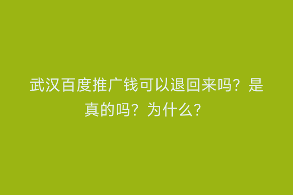 武汉百度推广钱可以退回来吗？是真的吗？为什么？