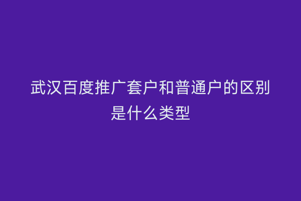 武汉百度推广套户和普通户的区别是什么类型
