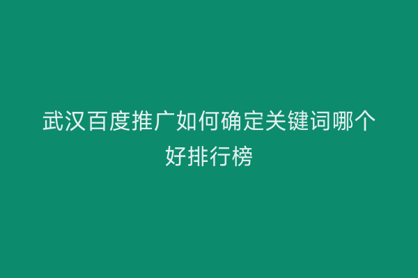 武汉百度推广如何确定关键词哪个好排行榜