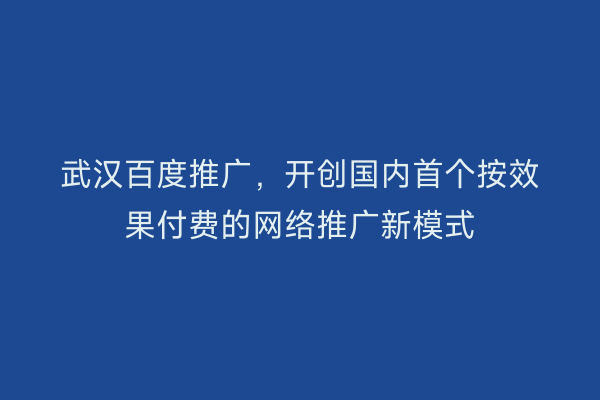 武汉百度推广，开创国内首个按效果付费的网络推广新模式