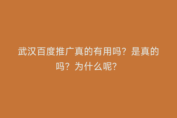 武汉百度推广真的有用吗？是真的吗？为什么呢？