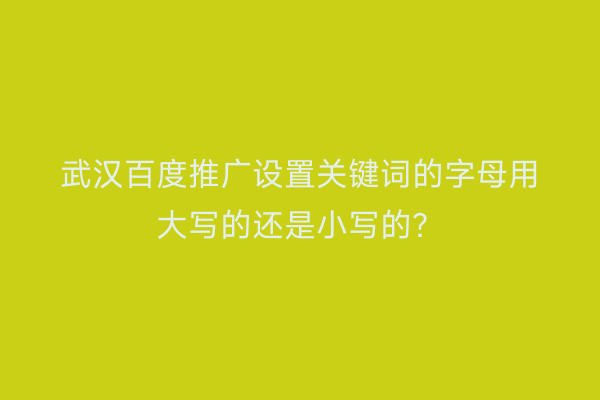 武汉百度推广设置关键词的字母用大写的还是小写的？