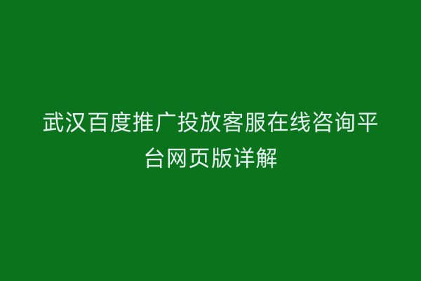 武汉百度推广投放客服在线咨询平台网页版详解
