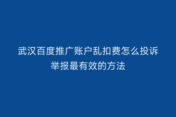武汉百度推广账户乱扣费怎么投诉举报最有效的方法