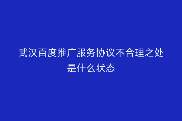 武汉百度推广服务协议不合理之处是什么状态