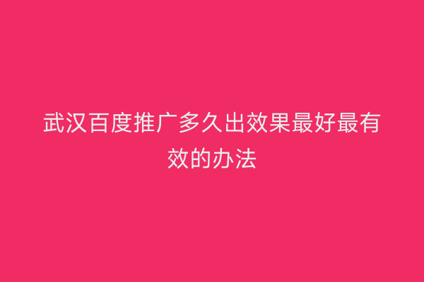 武汉百度推广多久出效果最好最有效的办法