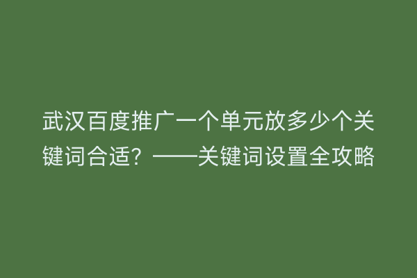 武汉百度推广一个单元放多少个关键词合适？——关键词设置全攻略