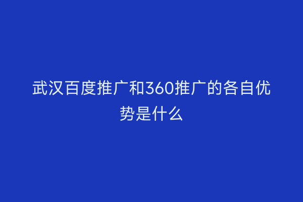 武汉百度推广和360推广的各自优势是什么