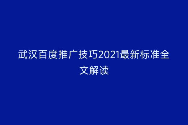 武汉百度推广技巧2021最新标准全文解读