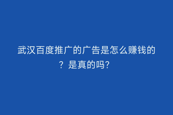 武汉百度推广的广告是怎么赚钱的？是真的吗？