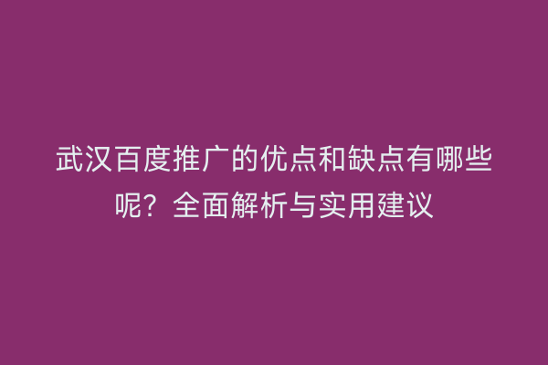 武汉百度推广的优点和缺点有哪些呢？全面解析与实用建议