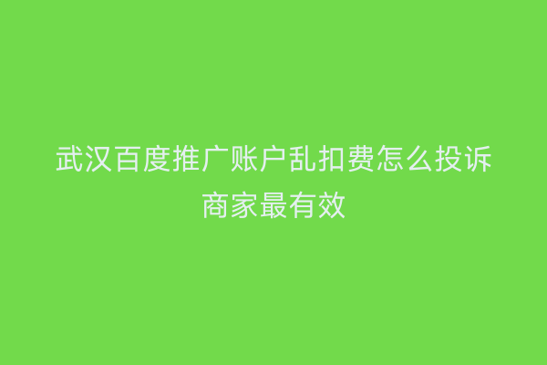 武汉百度推广账户乱扣费怎么投诉商家最有效