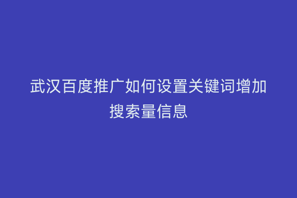 武汉百度推广如何设置关键词增加搜索量信息