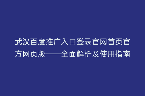 武汉百度推广入口登录官网首页官方网页版——全面解析及使用指南