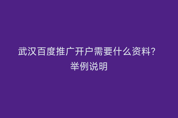 武汉百度推广开户需要什么资料？举例说明