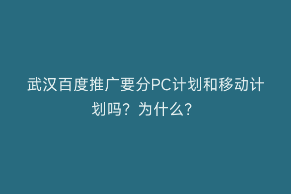武汉百度推广要分PC计划和移动计划吗？为什么？