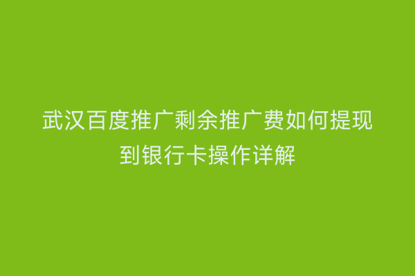武汉百度推广剩余推广费如何提现到银行卡操作详解
