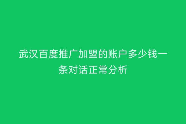 武汉百度推广加盟的账户多少钱一条对话正常分析