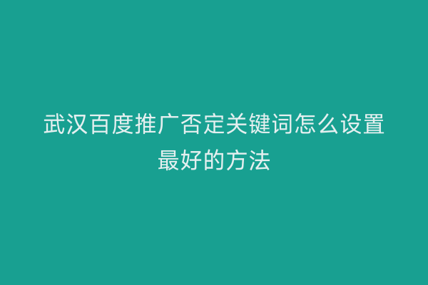 武汉百度推广否定关键词怎么设置最好的方法