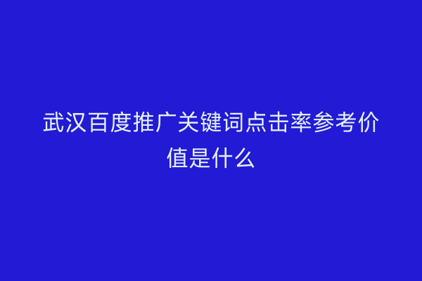 武汉百度推广关键词点击率参考价值是什么
