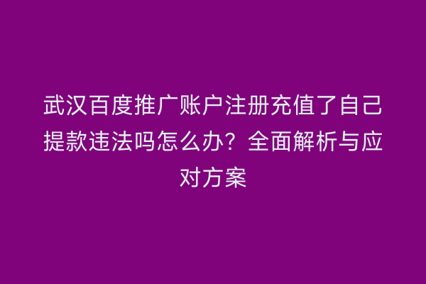 武汉百度推广账户注册充值了自己提款违法吗怎么办？全面解析与应对方案