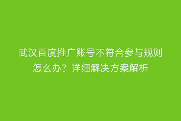武汉百度推广账号不符合参与规则怎么办？详细解决方案解析
