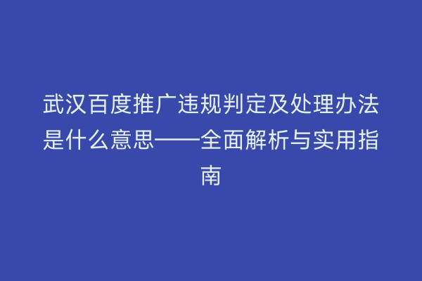 武汉百度推广违规判定及处理办法是什么意思——全面解析与实用指南
