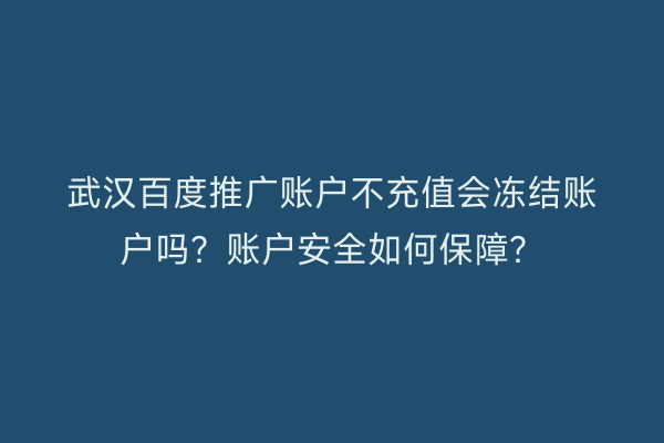 武汉百度推广账户不充值会冻结账户吗？账户安全如何保障？