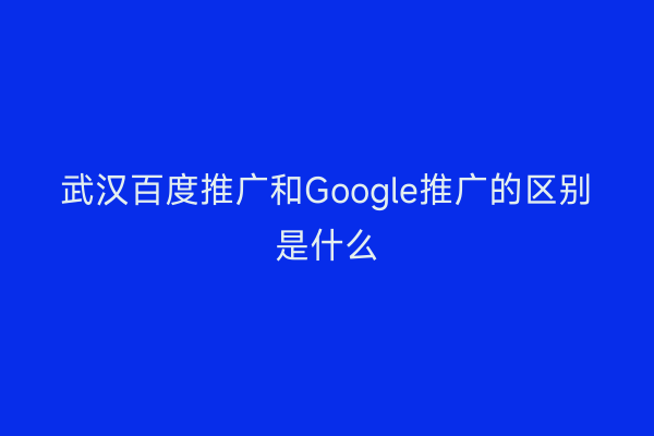 武汉百度推广和Google推广的区别是什么