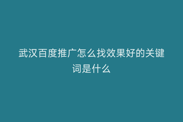 武汉百度推广怎么找效果好的关键词是什么
