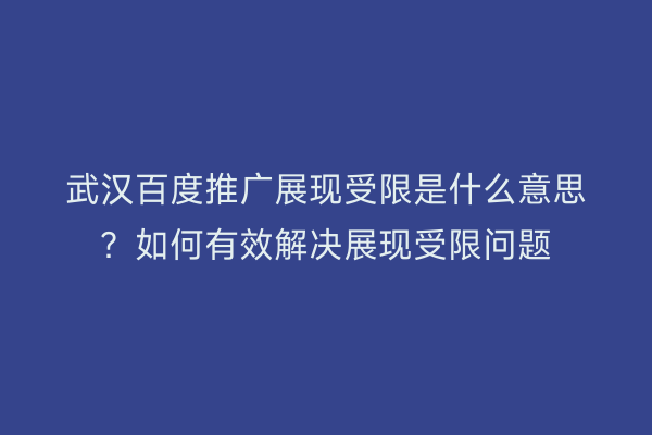 武汉百度推广展现受限是什么意思？如何有效解决展现受限问题