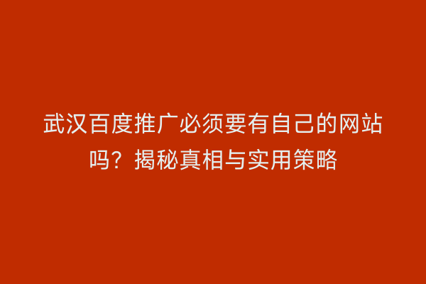 武汉百度推广必须要有自己的网站吗？揭秘真相与实用策略