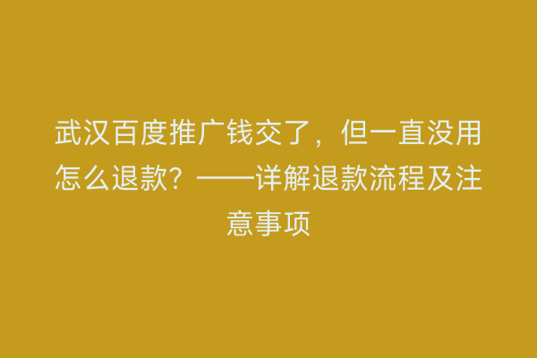 武汉百度推广钱交了，但一直没用怎么退款？——详解退款流程及注意事项