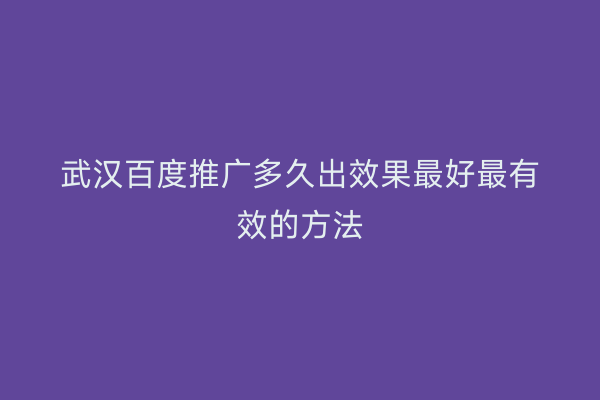 武汉百度推广多久出效果最好最有效的方法