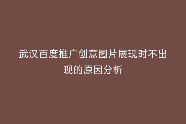 武汉百度推广创意图片展现时不出现的原因分析