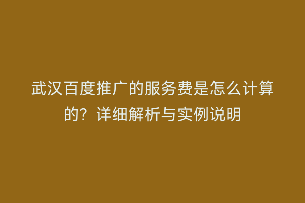 武汉百度推广的服务费是怎么计算的？详细解析与实例说明
