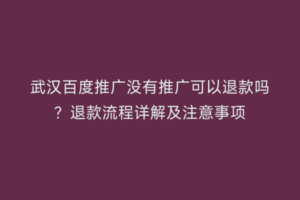 武汉百度推广没有推广可以退款吗？退款流程详解及注意事项
