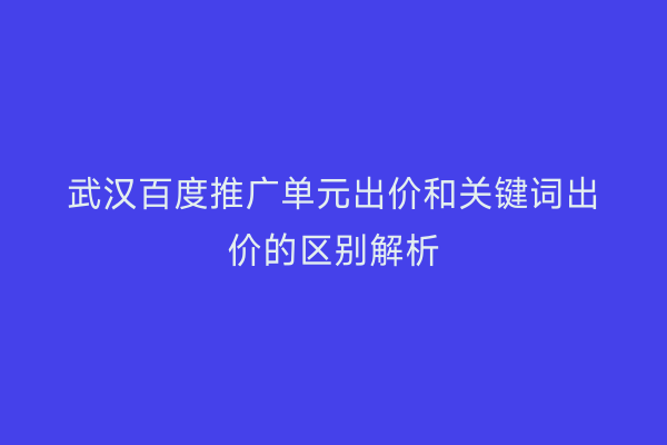 武汉百度推广单元出价和关键词出价的区别解析