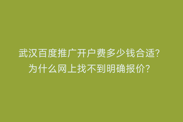 武汉百度推广开户费多少钱合适？为什么网上找不到明确报价？