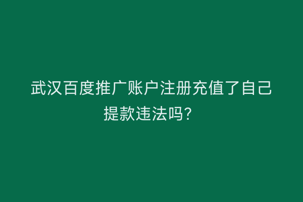 武汉百度推广账户注册充值了自己提款违法吗？