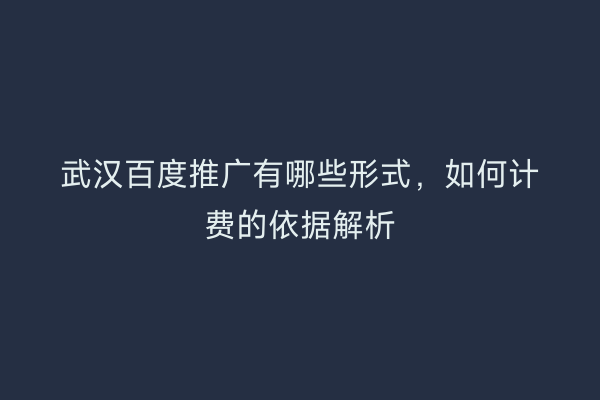 武汉百度推广有哪些形式，如何计费的依据解析