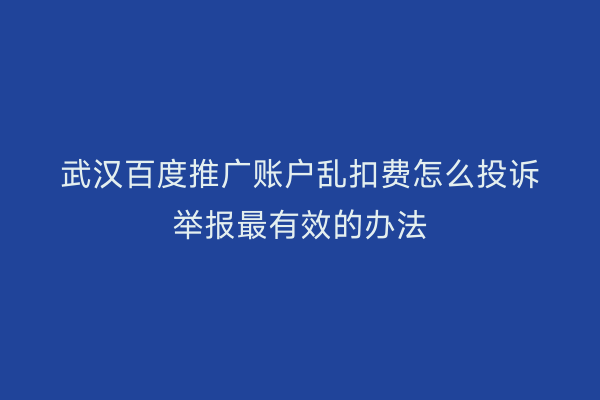 武汉百度推广账户乱扣费怎么投诉举报最有效的办法
