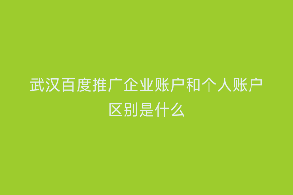 武汉百度推广企业账户和个人账户区别是什么