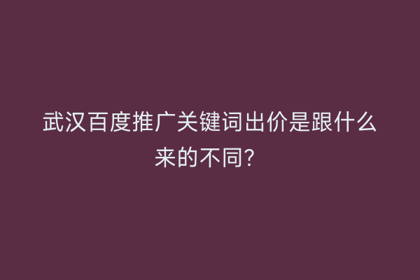 武汉百度推广关键词出价是跟什么来的不同？