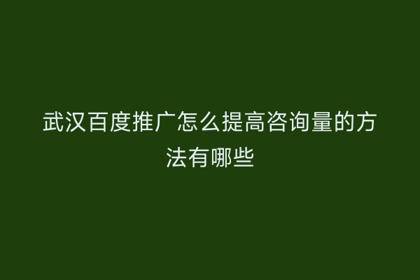武汉百度推广怎么提高咨询量的方法有哪些