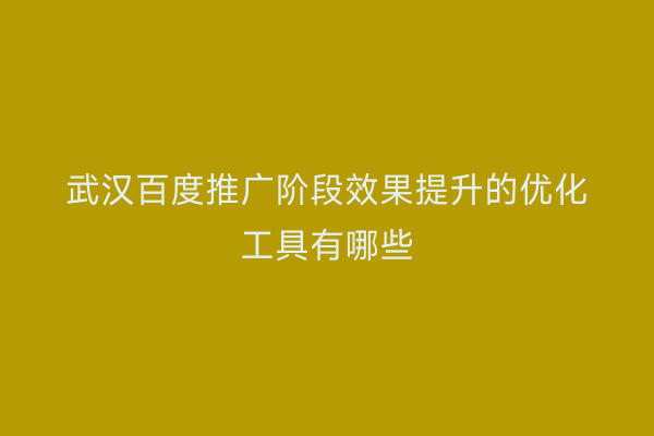 武汉百度推广阶段效果提升的优化工具有哪些
