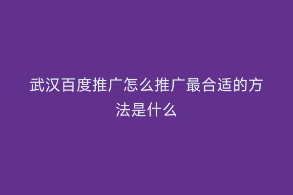 武汉百度推广怎么推广最合适的方法是什么