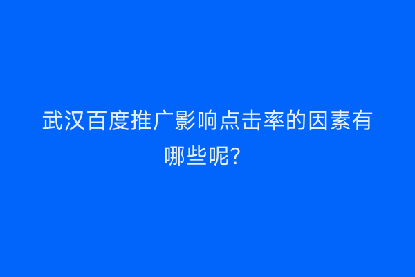 武汉百度推广影响点击率的因素有哪些呢？