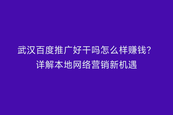 武汉百度推广好干吗怎么样赚钱？详解本地网络营销新机遇